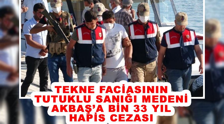 Tekne faciasının tutuklu sanığı Medeni Akbaş’a bin 33 yıl hapis cezası