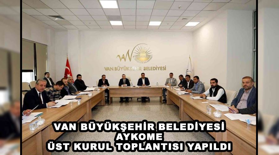 Van Büyükşehir Belediyesi AYKOME üst kurul toplantısı yapıldı