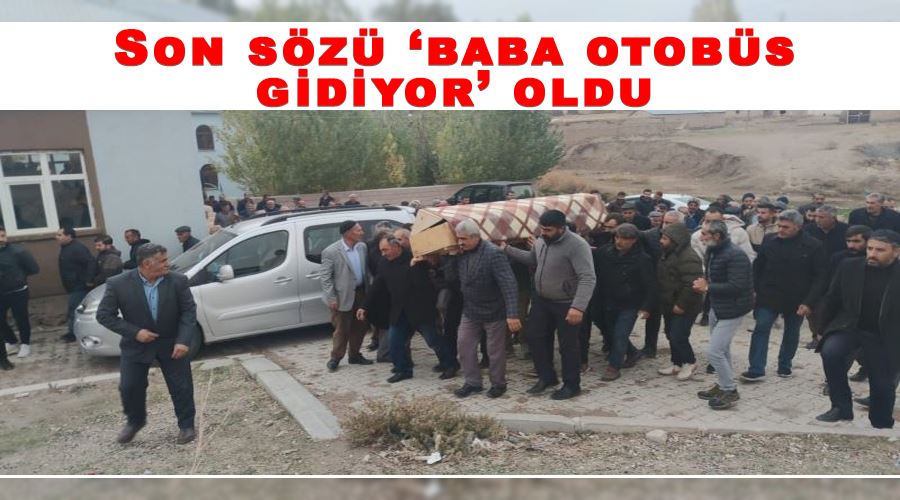 Son sözü ‘baba otobüs gidiyor’ oldu