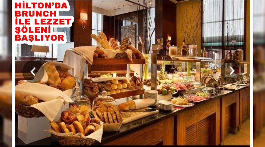 Hilton’da brunch ile lezzet şöleni başlıyor