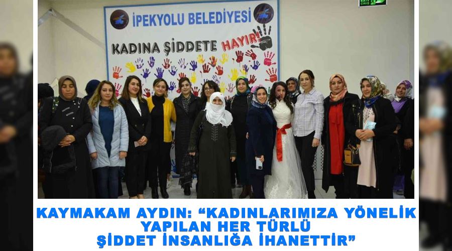 Kaymakam Aydın: “Kadınlarımıza yönelik yapılan her türlü şiddet insanlığa ihanettir”