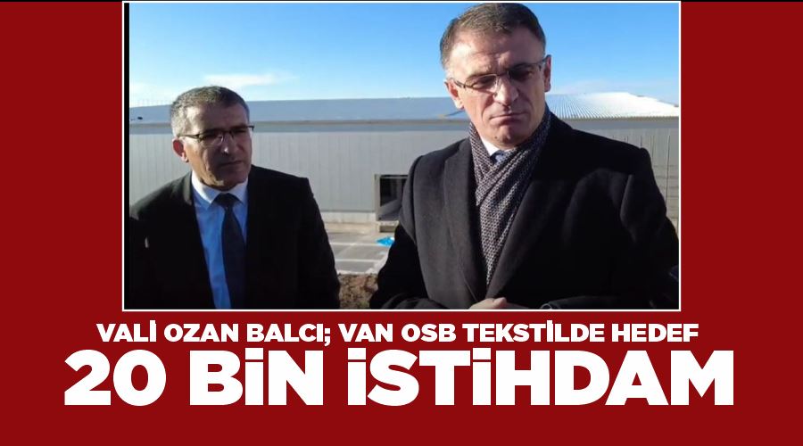 Vali Ozan Balcı; Van OSB Tekstilde hedef, 20 bin istihdam