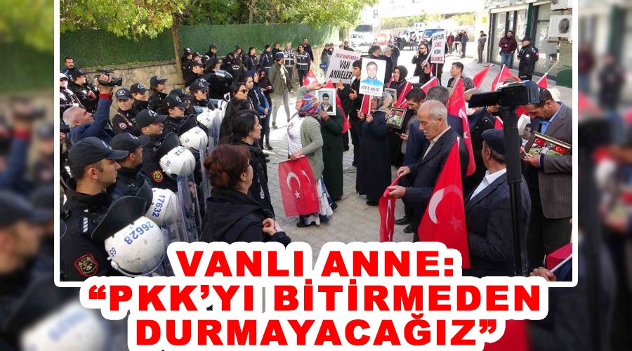 Vanlı anne: “PKK’yı bitirmeden durmayacağız”