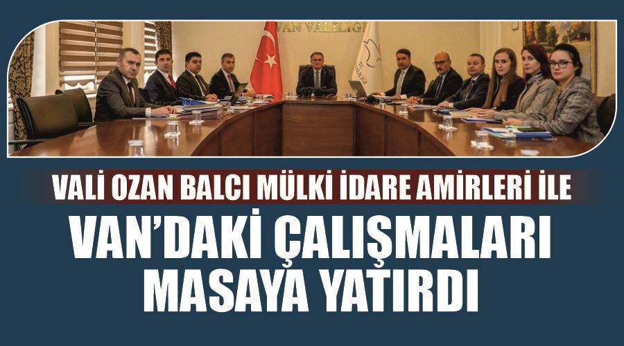  Vali Ozan Balcı mülki idare amirleri ile Van’daki çalışmaları masaya yatırdı