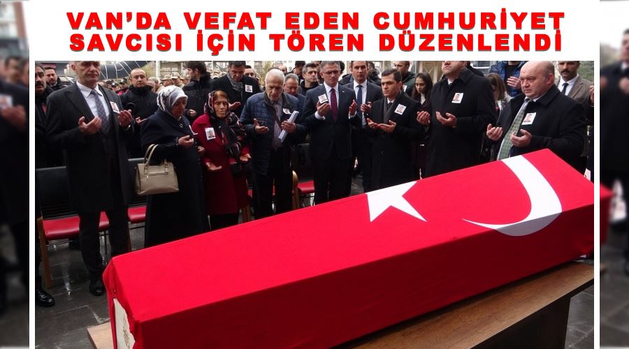 Van’da vefat eden Cumhuriyet Savcısı için tören düzenlendi