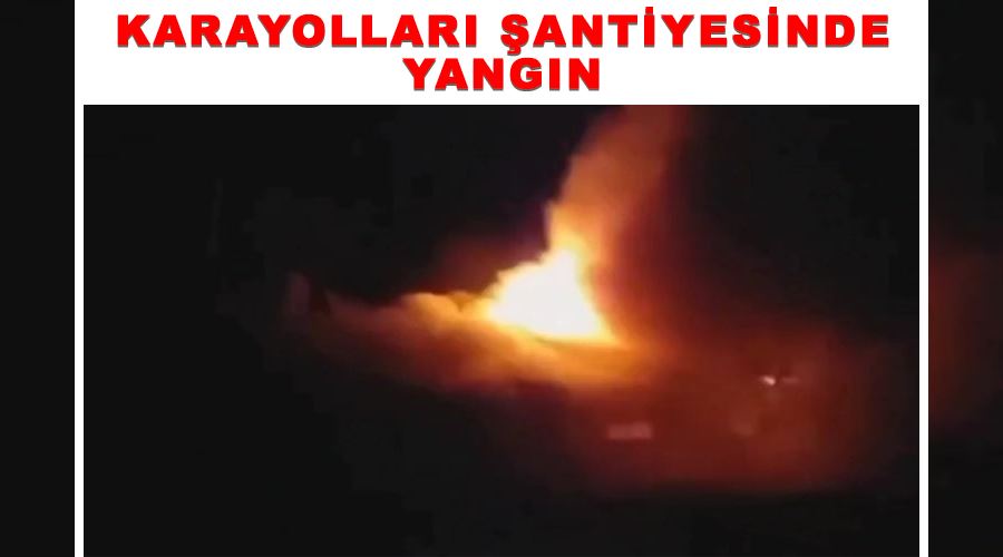 Karayolları şantiyesinde yangın