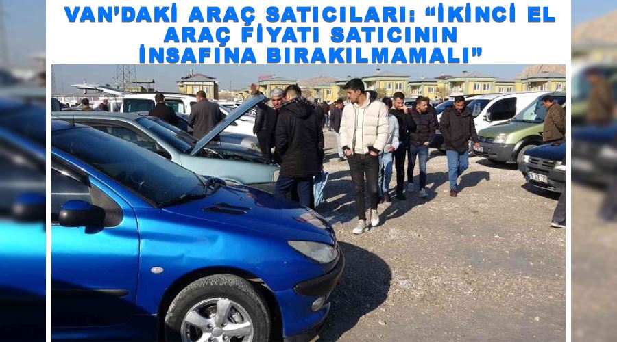 Van’daki araç satıcıları: “İkinci el araç fiyatı satıcının insafına bırakılmamalı”