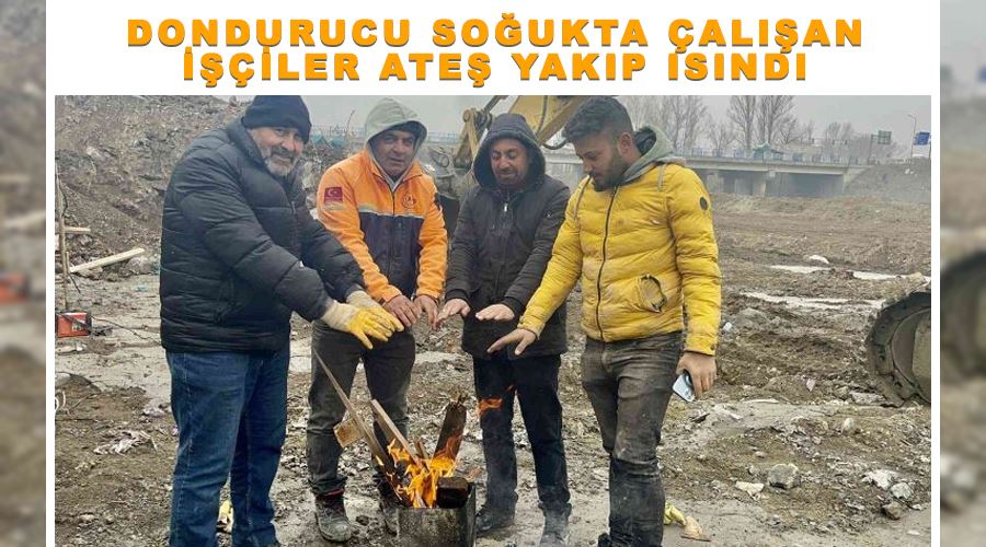 Dondurucu soğukta çalışan işçiler ateş yakıp ısındı