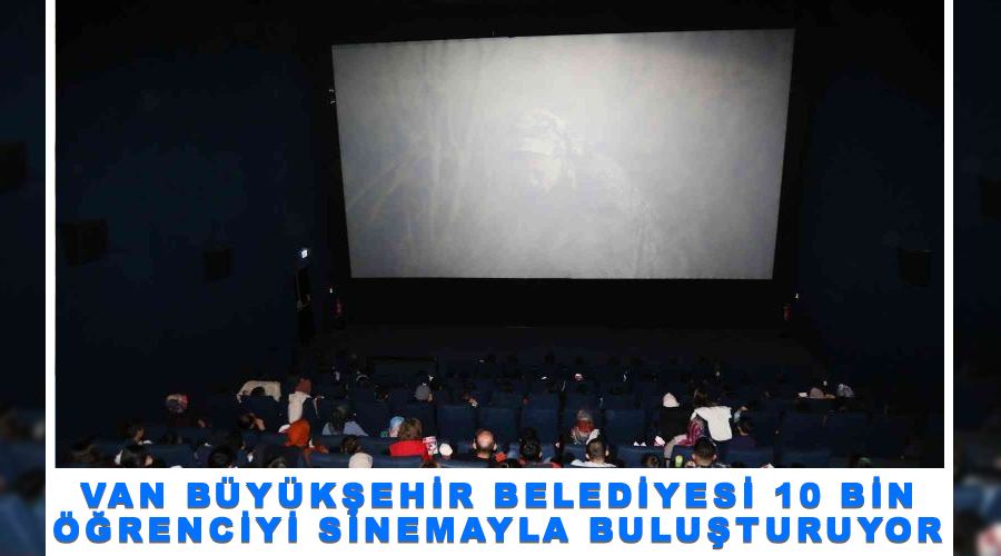 Van Büyükşehir Belediyesi 10 bin öğrenciyi sinemayla buluşturuyor