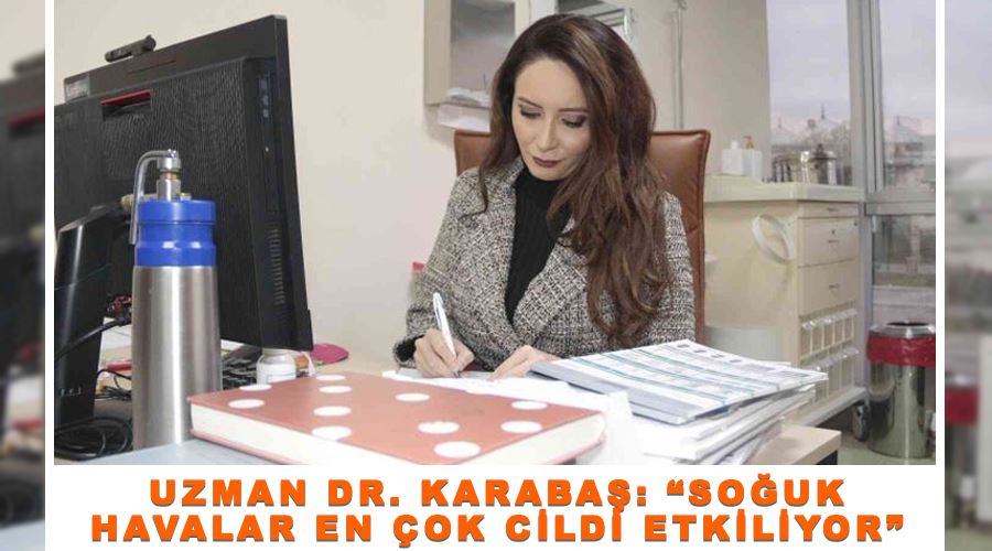 Uzman Dr. Karabaş: “Soğuk havalar en çok cildi etkiliyor”