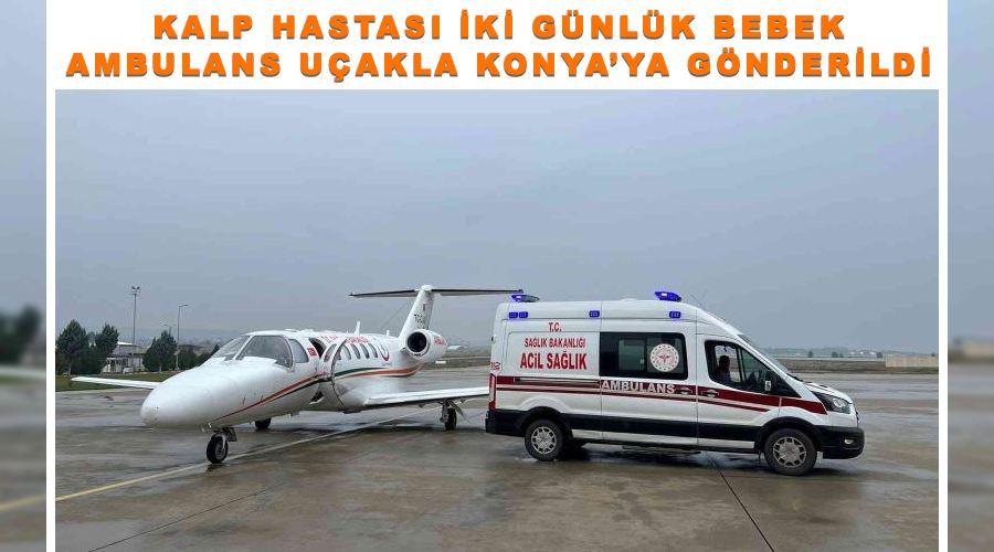 Kalp hastası iki günlük bebek ambulans uçakla Konya’ya gönderildi