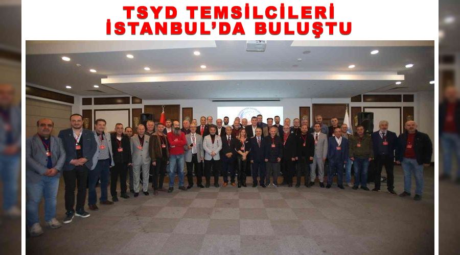 TSYD temsilcileri İstanbul’da buluştu