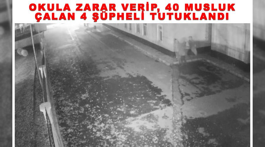 Okula zarar verip, 40 musluk çalan 4 şüpheli tutuklandı