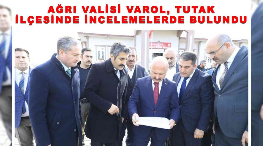 Ağrı Valisi Varol, Tutak ilçesinde incelemelerde bulundu