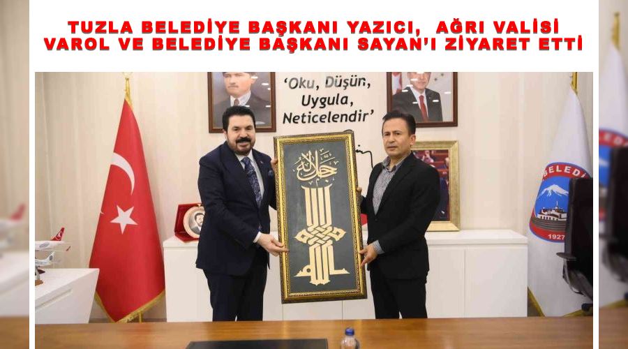 Tuzla Belediye Başkanı Yazıcı,  Ağrı Valisi Varol ve Belediye Başkanı Sayan’ı ziyaret etti