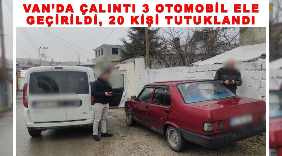 Van’da çalıntı 3 otomobil ele geçirildi, 20 kişi tutuklandı