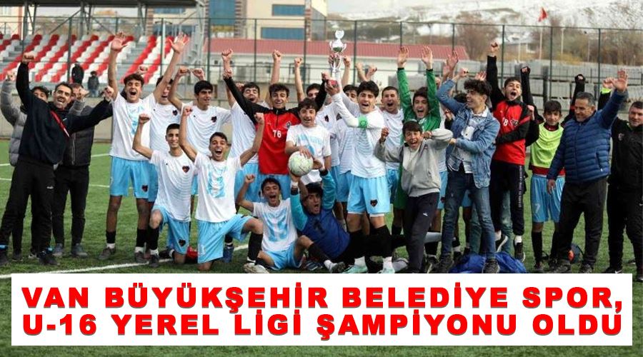 Van Büyükşehir Belediye spor, U-16 Yerel Ligi şampiyonu oldu