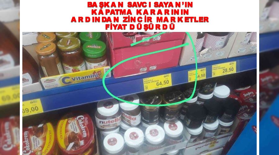 Başkan Savcı Sayan’ın kapatma kararının ardından zincir marketler fiyat düşürdü