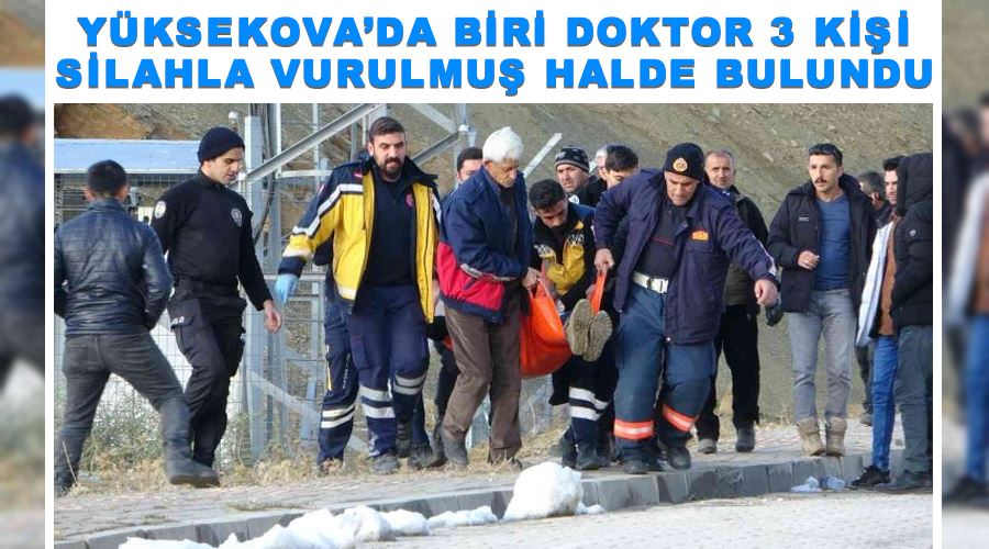 Yüksekova’da biri doktor 3 kişi silahla vurulmuş halde bulundu