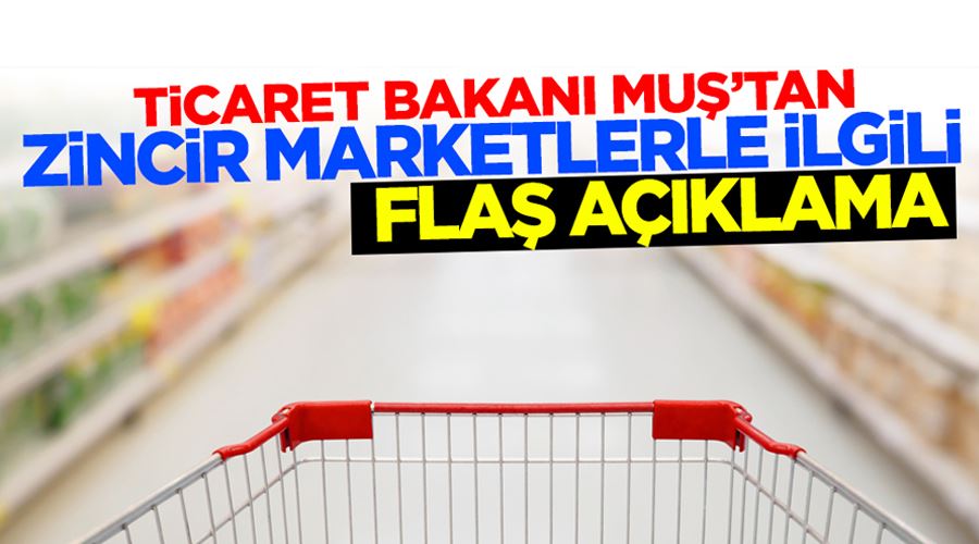 Ticaret Bakanı Muş’tan zincir marketlerle ilgili açıklama