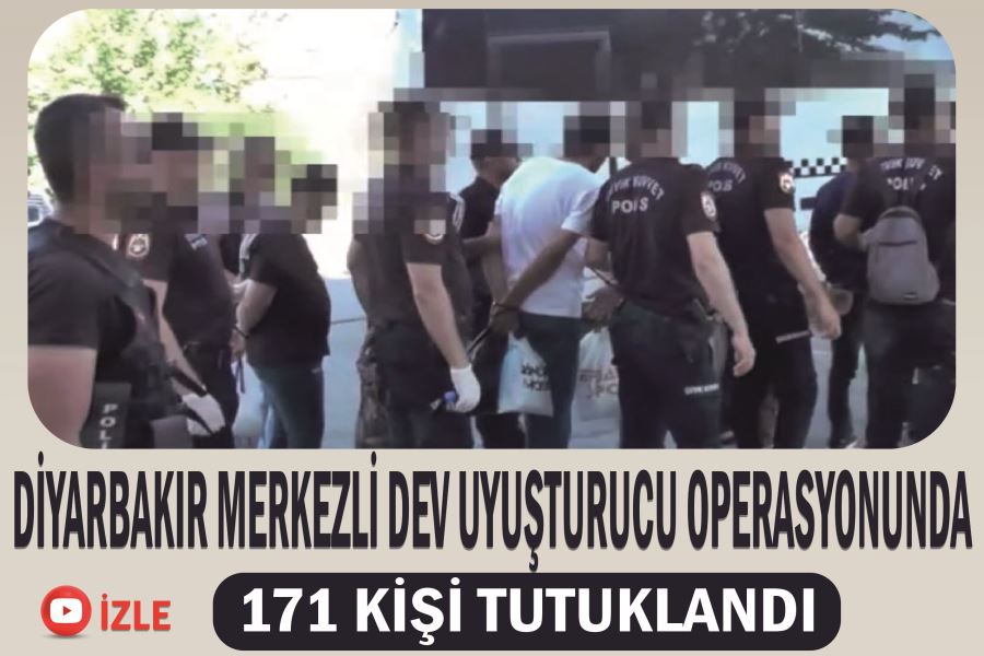 Diyarbakır merkezli dev uyuşturucu operasyonunda 171 kişi tutuklandı