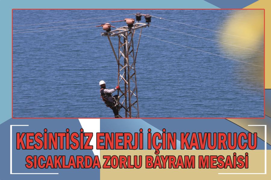 Kesintisiz enerji için kavurucu sıcaklarda zorlu bayram mesaisi