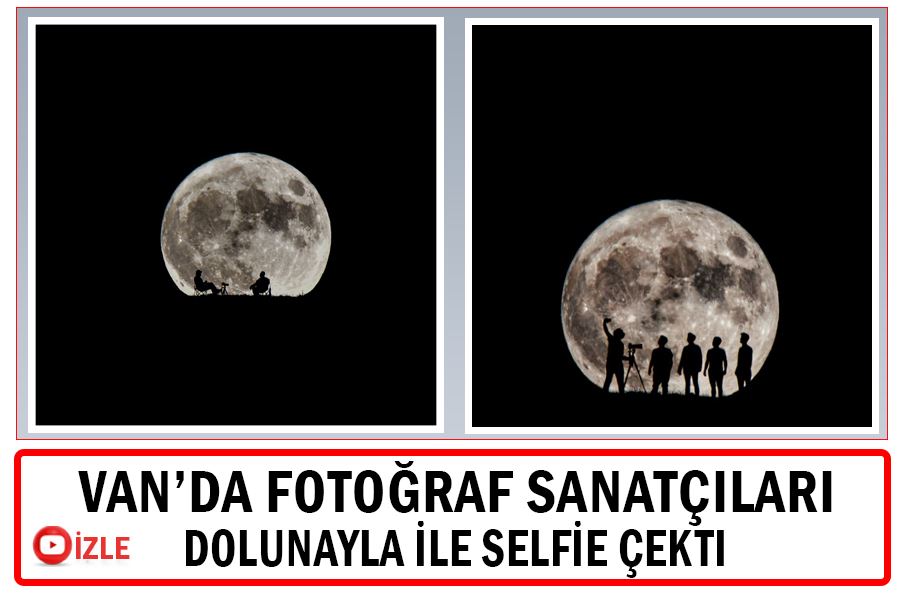 Van’da fotoğraf sanatçıları dolunayla ile selfie çekti