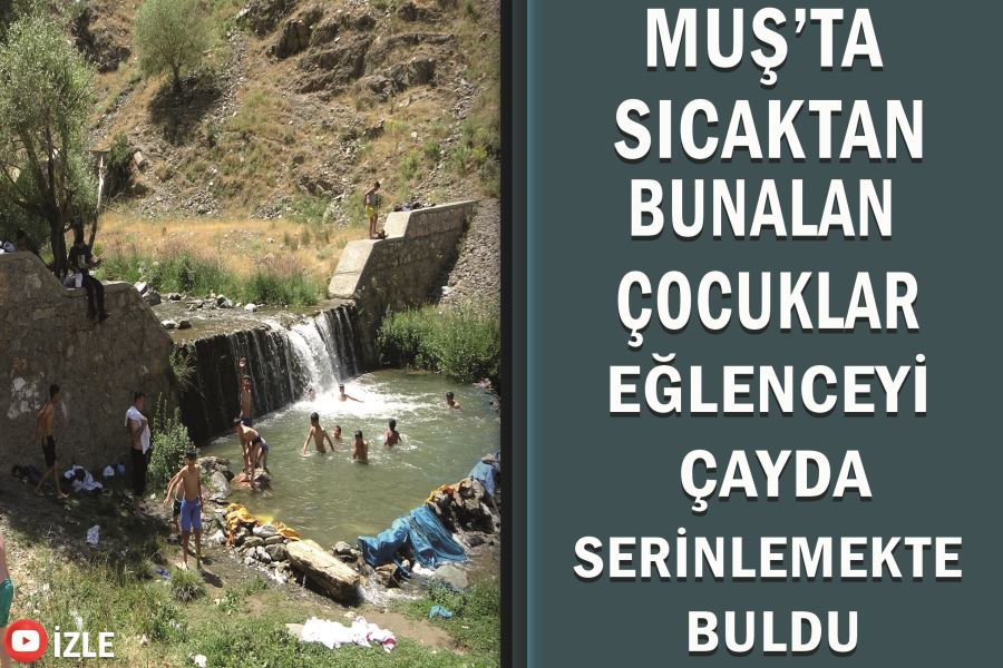 Muş’ta sıcaktan bunalan çocuklar eğlenceyi çayda serinlemekte buldu