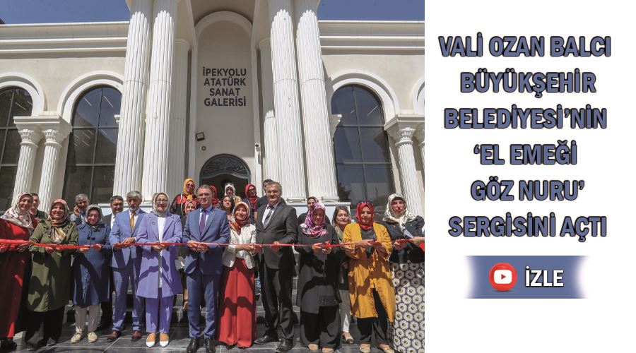 Vali Ozan Balcı, Büyükşehir Belediyesi’nin ‘El Emeği Göz Nuru’ Sergisini Açtı