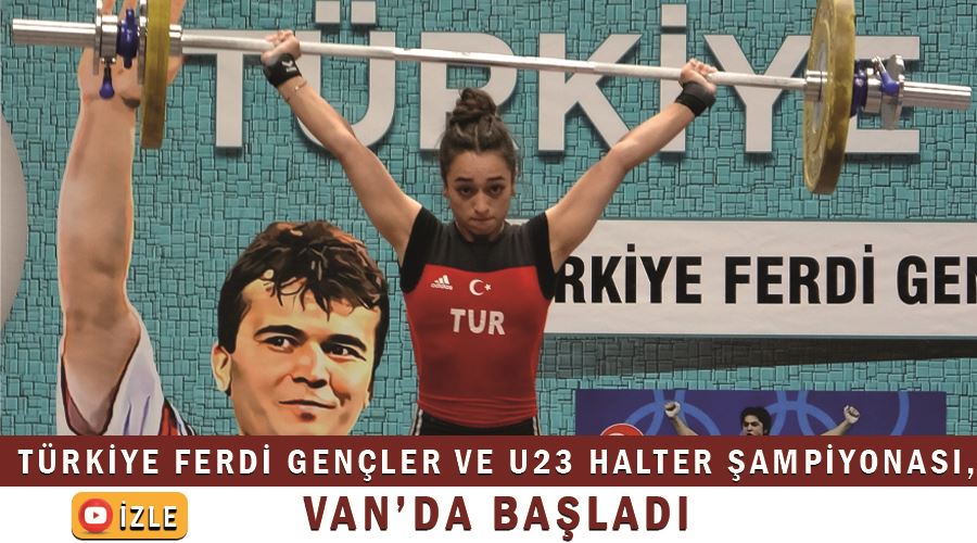 Türkiye Ferdi Gençler ve U23 Halter Şampiyonası, Van’da başladı