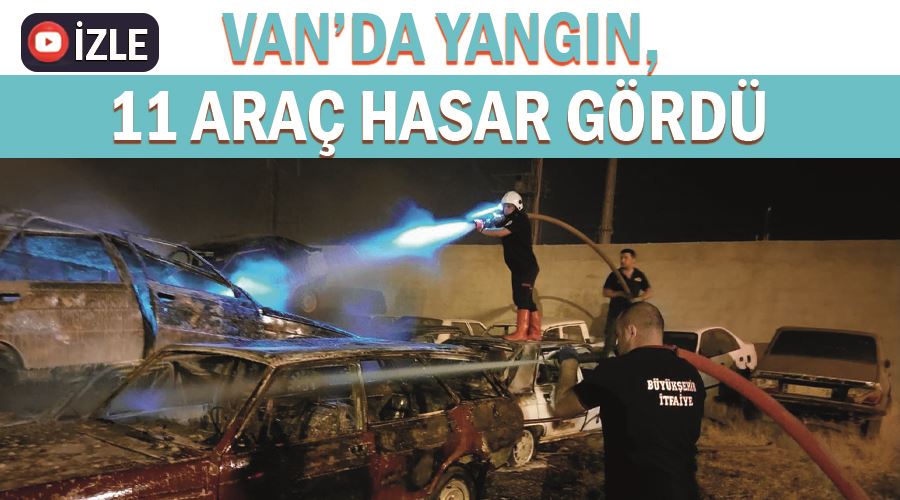 Van’da yangın, 11 araç hasar gördü