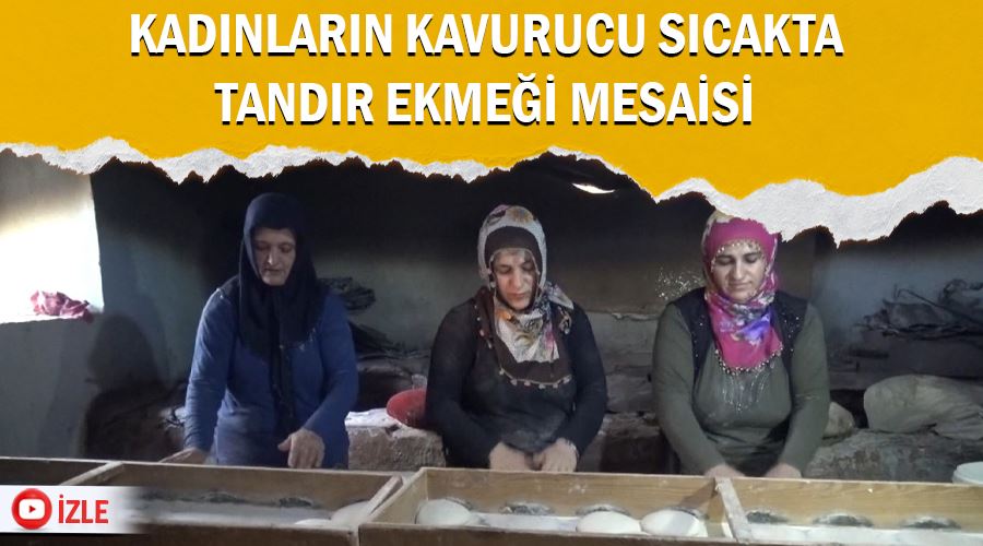 Kadınların kavurucu sıcakta tandır ekmeği mesaisi