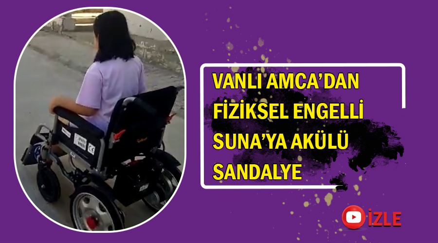 Vanlı Amca’dan fiziksel engelli Suna’ya akülü sandalye