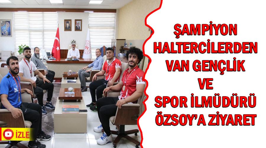 Şampiyon haltercilerden Van Gençlik ve Spor İl Müdürü Özsoy’a ziyaret