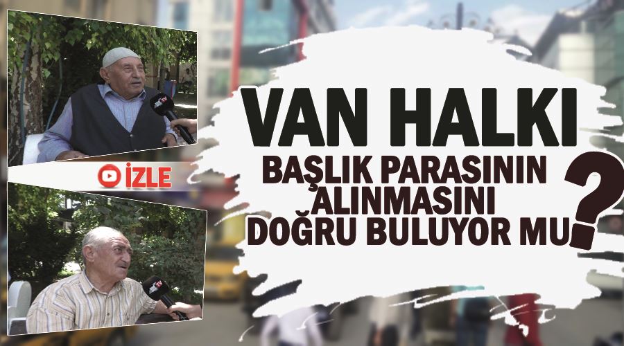 Van halkı, başlık parasının alınmasını doğru buluyor mu?