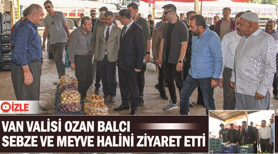 Van Valisi Ozan Balcı, Sebze Ve Meyve Halini Ziyaret Etti