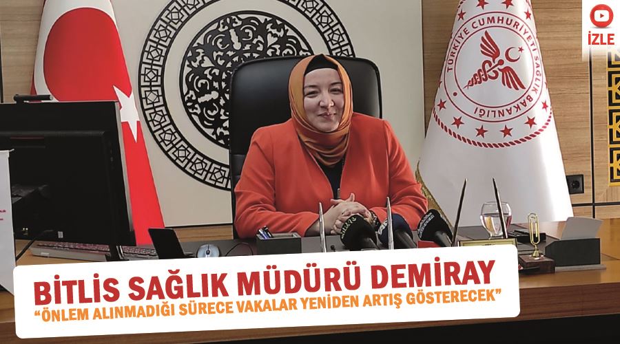 Bitlis Sağlık Müdürü Demiray “Önlem alınmadığı sürece vakalar yeniden artış gösterecek”