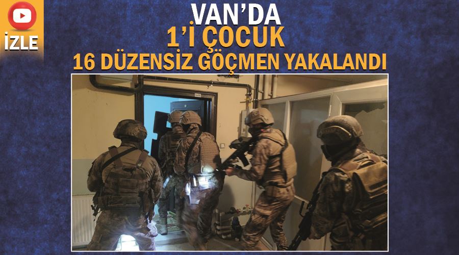 Van’da 1’i çocuk 16 düzensiz göçmen yakalandı