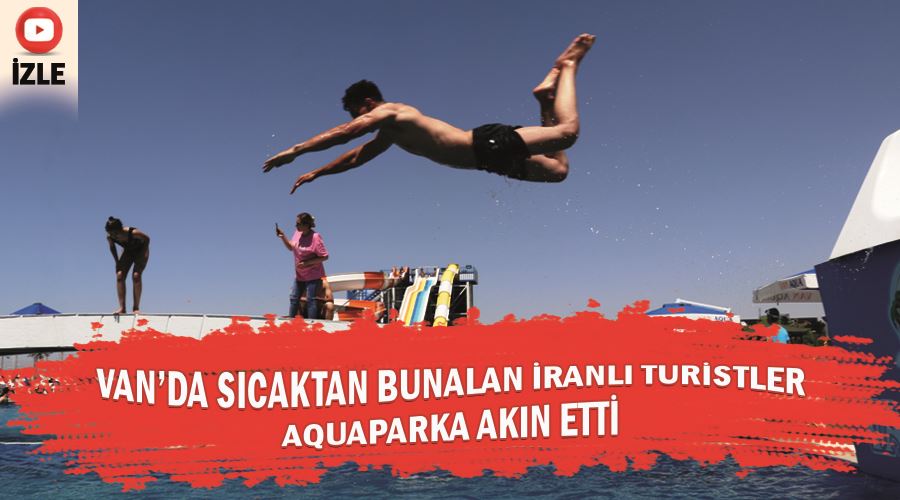 Van’da Sıcaktan bunalan İranlı turistler aquaparka akın etti