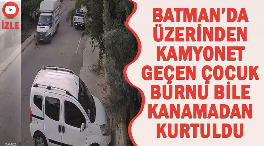 Batman’da üzerinden kamyonet geçen çocuk burnu bile kanamadan kurtuldu