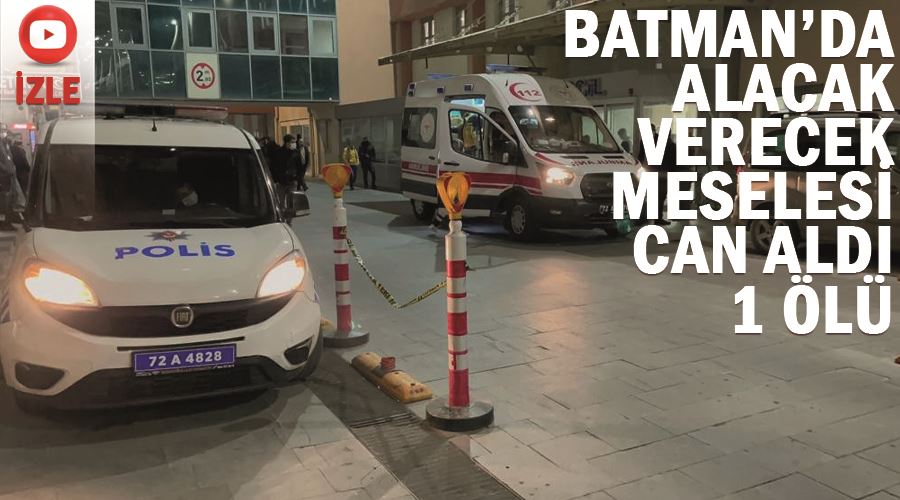 Batman’da alacak verecek meselesi can aldı 1 ölü