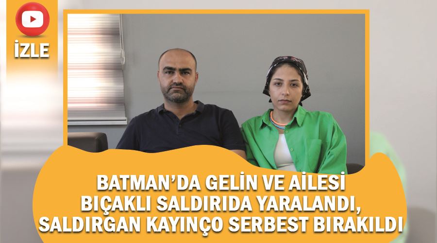 Batman’da gelin ve ailesi bıçaklı saldırıda yaralandı, saldırgan kayınço serbest bırakıldı