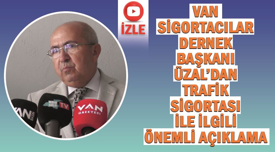 Van Sigortacılar Dernek Başkanı Üzal’dan trafik sigortası ile ilgili önemli açıklama