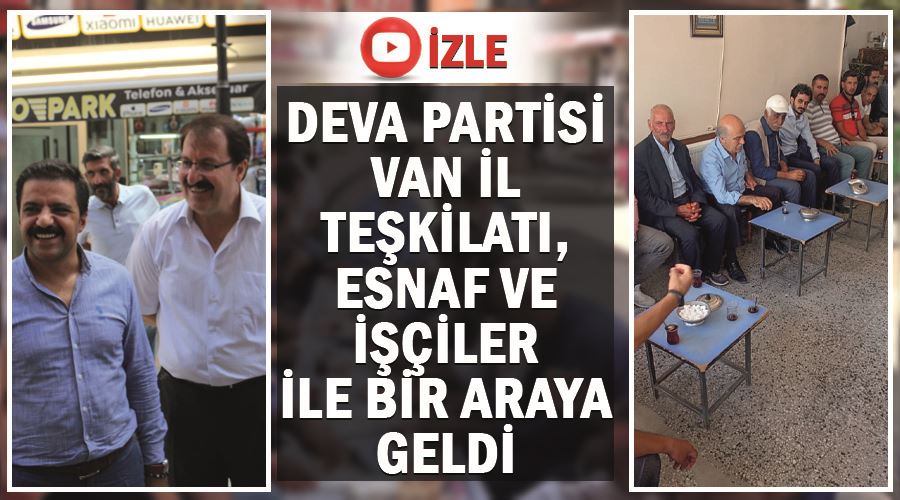 DEVA Partisi Van İl Teşkilatı, esnaf ve işçiler ile bir araya geldi.