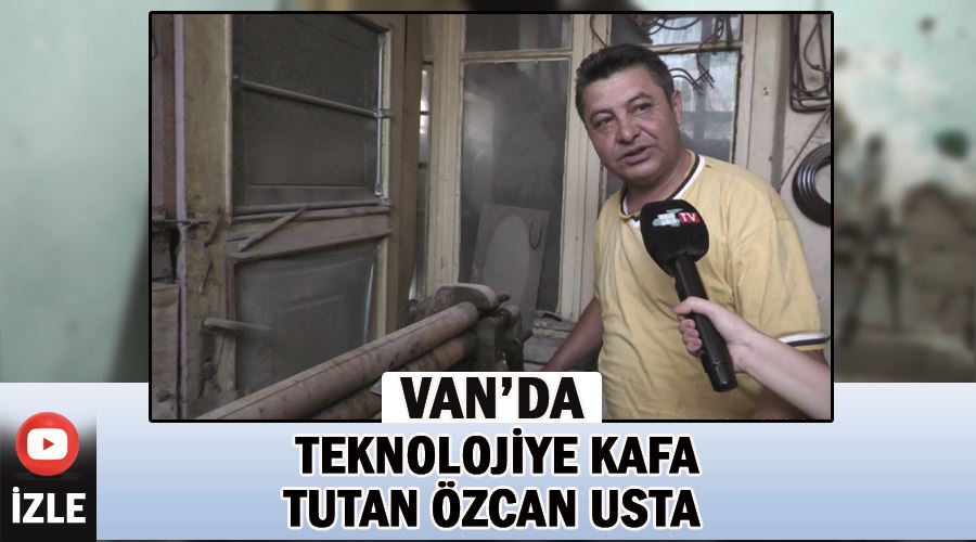 Van’da teknolojiye kafa tutan Özcan Usta 