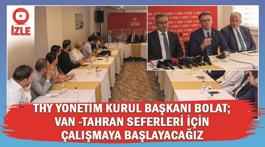 THY Yönetim Kurul Başkanı Bolat; Van -Tahran seferleri için çalışmaya başlayacağız