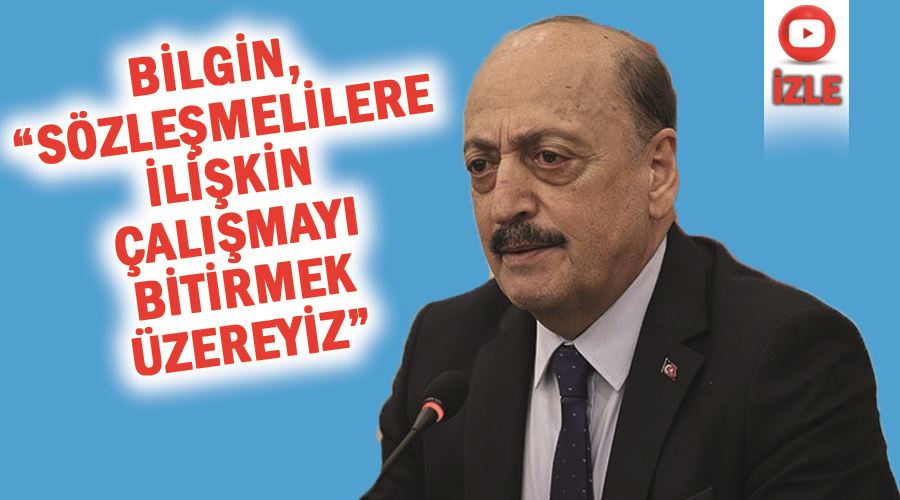 Bilgin, “Sözleşmelilere ilişkin çalışmayı bitirmek üzereyiz”