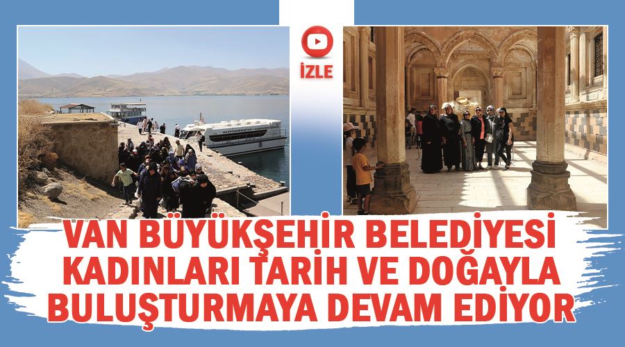 Van Büyükşehir Belediyesi kadınları tarih ve doğayla buluşturmaya devam ediyor