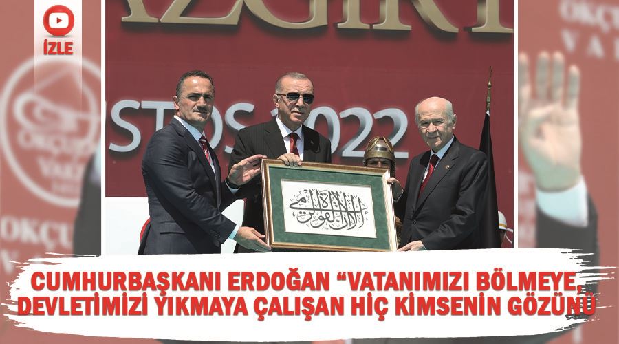 Cumhurbaşkanı Erdoğan “Vatanımızı bölmeye, devletimizi yıkmaya çalışan hiç kimsenin gözünü