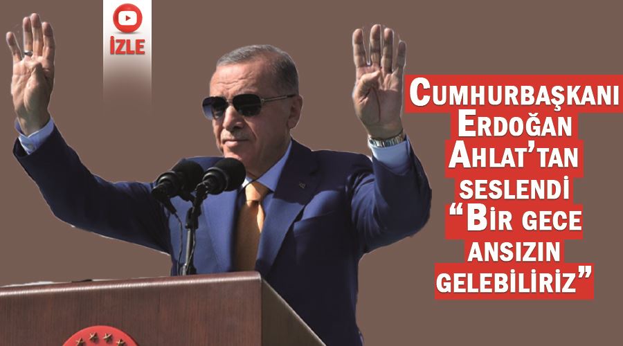 Cumhurbaşkanı Erdoğan Ahlat’tan seslendi “Bir gece ansızın gelebiliriz”